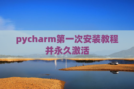 pycharm第一次安装教程并永久激活